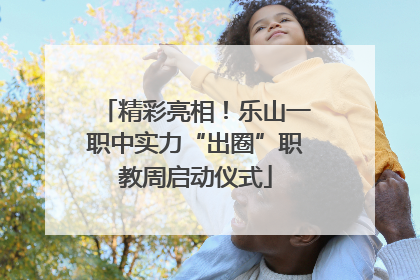 精彩亮相！乐山一职中实力“出圈”职教周启动仪式