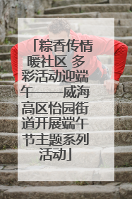 粽香传情暖社区 多彩活动迎端午——威海高区怡园街道开展端午节主题系列活动
