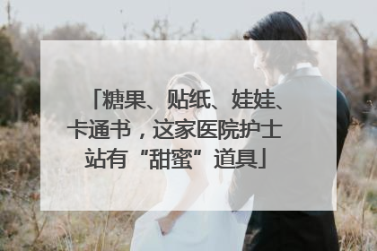 糖果、贴纸、娃娃、卡通书，这家医院护士站有“甜蜜”道具