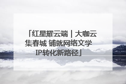 红星耀云端｜大咖云集春城 铺就网络文学IP转化新路径