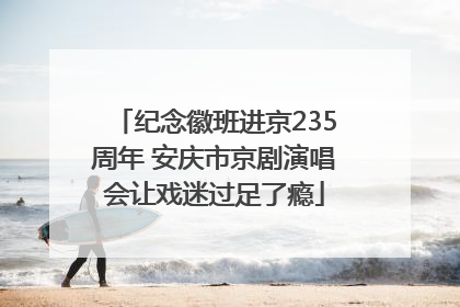 纪念徽班进京235周年 安庆市京剧演唱会让戏迷过足了瘾
