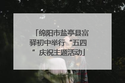 绵阳市盐亭县富驿初中举行“五四”庆祝主题活动