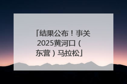 结果公布！事关2025黄河口（东营）马拉松