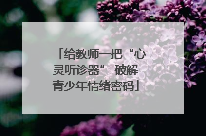 给教师一把“心灵听诊器” 破解青少年情绪密码