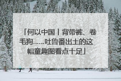 何以中国丨背带裤、卷毛狗……吐鲁番出土的这幅童趣图看点十足