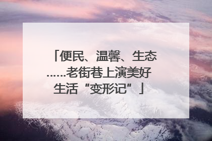 便民、温馨、生态……老街巷上演美好生活“变形记”
