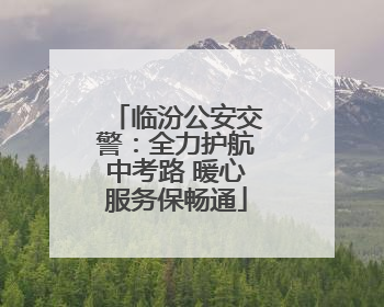 临汾公安交警：全力护航中考路 暖心服务保畅通