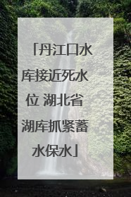 丹江口水库接近死水位 湖北省湖库抓紧蓄水保水