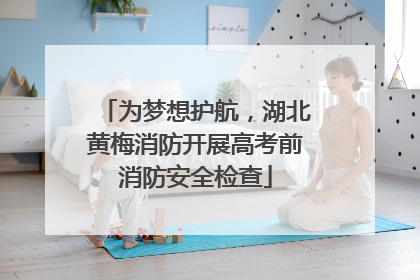 为梦想护航,湖北黄梅消防开展高考前消防安全检查