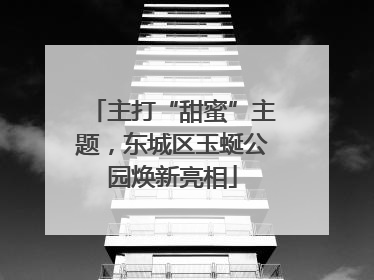 主打“甜蜜”主题，东城区玉蜒公园焕新亮相