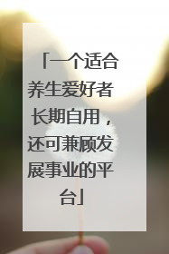 一个适合养生爱好者长期自用，还可兼顾发展事业的平台