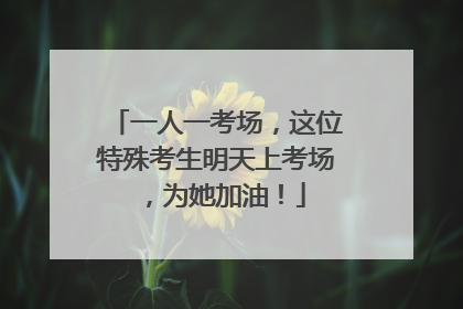 一人一考场，这位特殊考生明天上考场，为她加油！