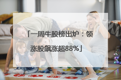一周牛股榜出炉：领涨股飙涨超88%
