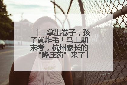 一拿出卷子，孩子就炸毛！马上期末考，杭州家长的“降压药”来了