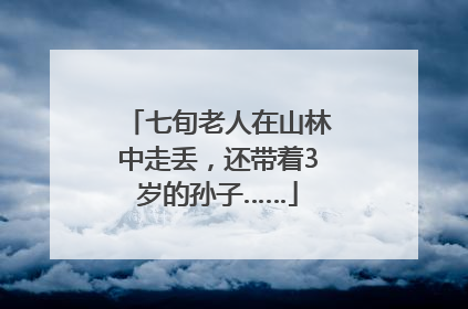 七旬老人在山林中走丢，还带着3岁的孙子……