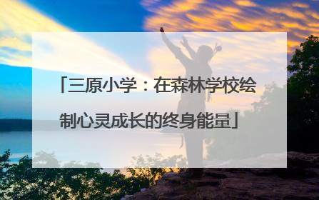 三原小学：在森林学校绘制心灵成长的终身能量
