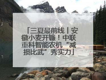 三夏最前线丨安徽小麦开镰！中联重科智能农机“减损比武”秀实力