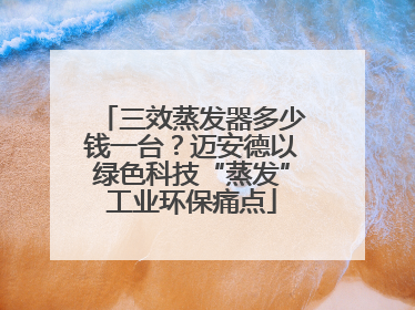 三效蒸发器多少钱一台？迈安德以绿色科技“蒸发”工业环保痛点