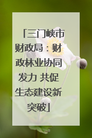 三门峡市财政局：财政林业协同发力 共促生态建设新突破