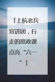 上杭老兵宣讲团，行走的思政课点亮“六一”