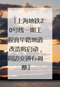 上海地铁20号线一期工程真华路地道改造将启动，周边交通有调整
