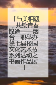 与美相遇，共绘青春锦途——烟台一职举办第七届校园文化艺术节系列活动之书画作品展