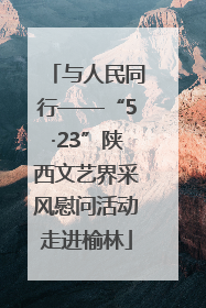 与人民同行——“5·23”陕西文艺界采风慰问活动走进榆林
