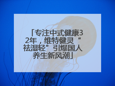 专注中式健康32年，维特健灵“祛湿轻”引爆国人养生新风潮
