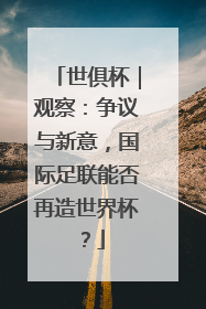 世俱杯｜观察：争议与新意，国际足联能否再造世界杯？