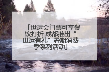 世运会门票可享餐饮打折 成都推出“世运有礼”暑期消费季系列活动