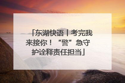东湖快语丨考完我来接你！“警”急守护诠释责任担当