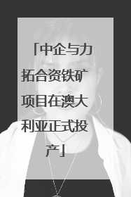 中企与力拓合资铁矿项目在澳大利亚正式投产