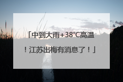 中到大雨+38℃高温！江苏出梅有消息了！