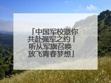 中国军校邀你共赴强军之约丨听从军旗召唤 放飞青春梦想