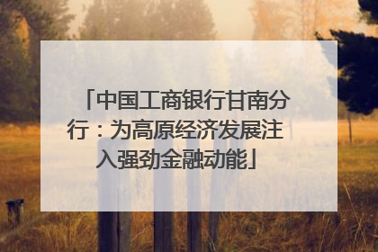 中国工商银行甘南分行：为高原经济发展注入强劲金融动能