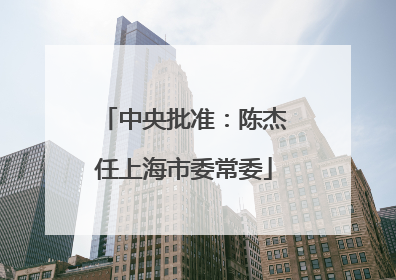 中央批准：陈杰任上海市委常委