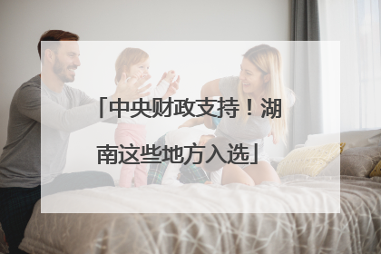 中央财政支持！湖南这些地方入选