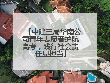 中建三局华南公司青年志愿者护航高考，践行社会责任显担当