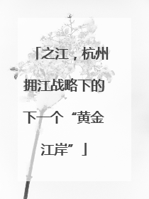 之江，杭州拥江战略下的下一个“黄金江岸”