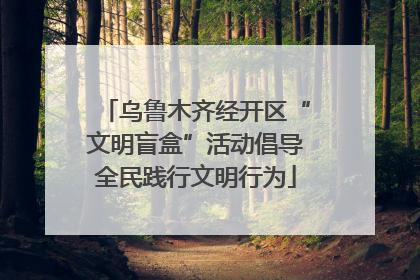 乌鲁木齐经开区“文明盲盒”活动倡导全民践行文明行为