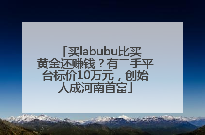 买labubu比买黄金还赚钱？有二手平台标价10万元，创始人成河南首富