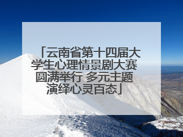 云南省第十四届大学生心理情景剧大赛圆满举行 多元主题演绎心灵百态