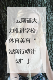 云南省大力推进学校体育美育“浸润行动计划”