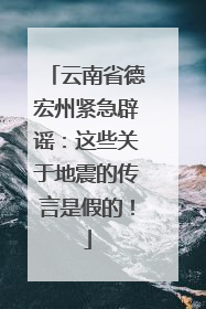 云南省德宏州紧急辟谣：这些关于地震的传言是假的！