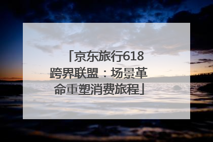 京东旅行618跨界联盟：场景革命重塑消费旅程