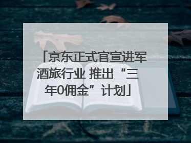 京东正式官宣进军酒旅行业 推出“三年0佣金”计划