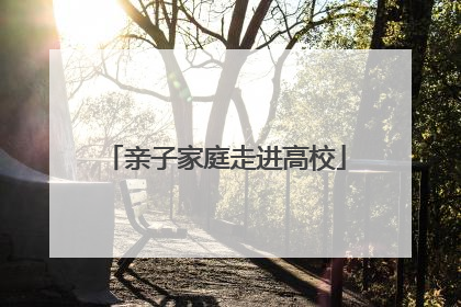 亲子家庭走进高校