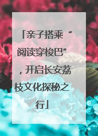 亲子搭乘“阅读穿梭巴”，开启长安荔枝文化探秘之行