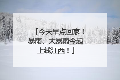 今天早点回家！暴雨、大暴雨今起上线江西！