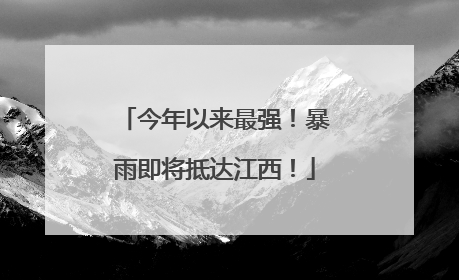 今年以来最强！暴雨即将抵达江西！